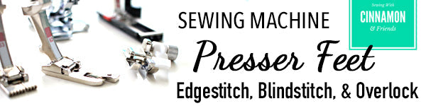 Presser Feet - The Edgestitch Foot, The Blindstitch Foot, and the Overlock Foot