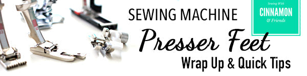 Sewing Machine Presser Feet - Quick Tips and Wrap Up